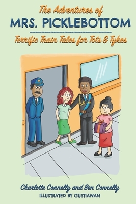 The Adventures of Mrs. Picklebottom: Four Terrific Train Tales for Tots & Tykes by Ben Connelly, Charlotte Connelly