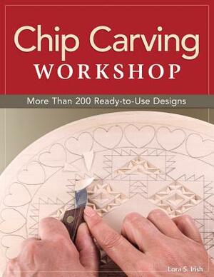 Chip Carving Workshop: More Than 200 Ready-To-Use Designs by Lora S. Irish