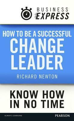 Business Express: How to Be a Successful Change Leader: Establish Your Credibility and Values by Richard Newton