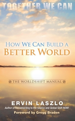 How We Can Build a Better World: The Worldshift Manual by Ervin Laszlo