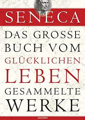 Das große Buch vom glücklichen Leben - Gesammelte Werke by Sénèque