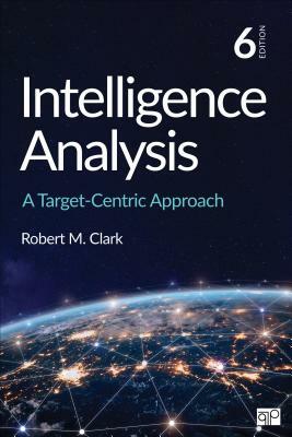 Intelligence Analysis: A Target-Centric Approach by Robert M. Clark