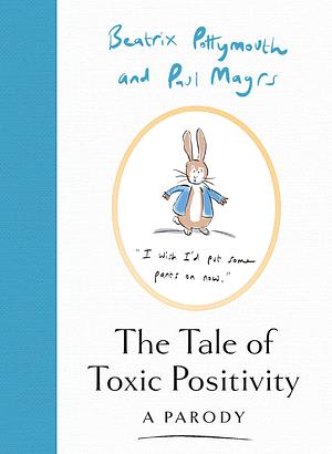 The Tale of Toxic Positivity: A hilarious Beatrix Potter parody, the perfect Christmas gift for fans of Peter Rabbit, swearing and anti-self-help books by Paul Magrs, Beatrix Pottymouth, Beatrix Pottymouth