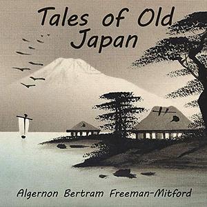 Tales of Old Japan: Folklore, Fairy Tales, Ghost Stories and Legends of the Samurai by A. B. Mitford