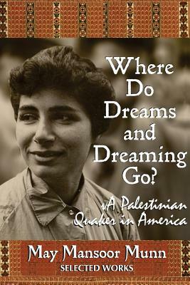 Where Do Dreams and Dreaming Go?: A Palestinian Quaker in America by May Mansoor Munn