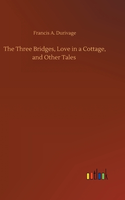 The Three Bridges, Love in a Cottage, and Other Tales by Francis A. Durivage