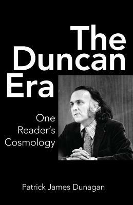 The Duncan Era: One Reader's Cosmology by Patrick James Dunagan