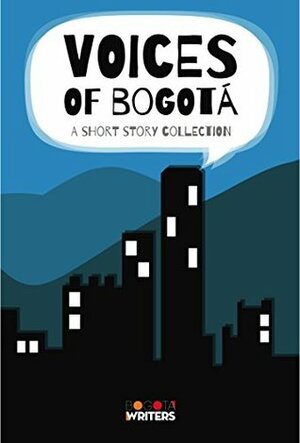 Voices of Bogotá: A short story collection by Tony Cleaver, Peter Dale, Juan Manuel Rodríguez B., Ana Carolina Pereira, Monica Ramirez Hartmann, Francisco Becerra, Victoria Kellaway, Caroline Doherty de Novoa, Clara Irene Reyes