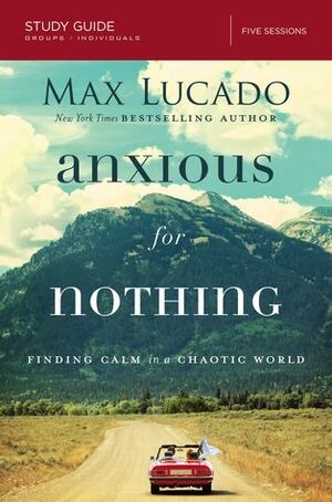 Anxious for Nothing: Finding Calm in a Chaotic World: Study Guide by Max Lucado