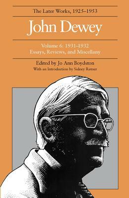 The Later Works of John Dewey, Volume 6: 1931-1932 Essays, Reviews, and Miscellany by John Dewey