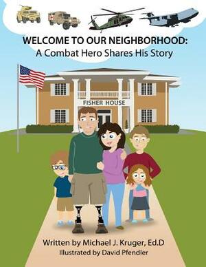 Welcome to Our Neighborhood: A Combat Hero Shares His Story by Michael J. Kruger Ed D.