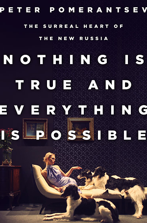 Nothing Is True and Everything Is Possible: The Surreal Heart of the New Russia by Martin Weiss, Peter Pomerantsev