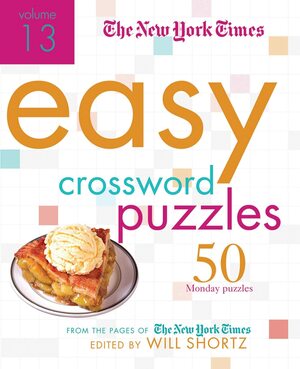 The New York Times Easy Crossword Puzzles Volume 13: 50 Monday Puzzles from the Pages of the New York Times by Will Shortz