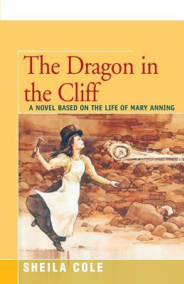 The Dragon in the Cliff: A Novel Based on the Life of Mary Anning by Sheila Cole