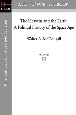 The Heavens and the Earth: A Political History of the Space Age by Walter A. McDougall