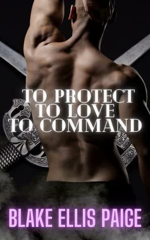 To Protect, to Love, to Command by Blake Ellis Paige
