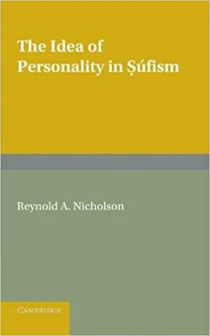 The Idea of Personality in S�fism: Three Lectures Delivered in the University of London by Reynold Alleyne Nicholson