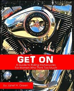 GET ON: A Guide to Riding Motorcycles for Women Who Think Too Much by Janet Green