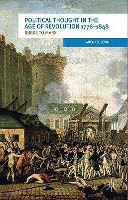 Political Thought in the Age of Revolution 1776-1848: Burke to Marx by Michael Levin