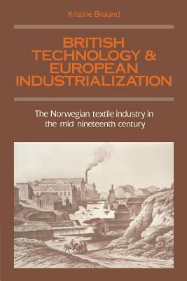 British Technology and European Industrialization: The Norwegian Textile Industry in the Mid-Nineteenth Century by Kristine Bruland
