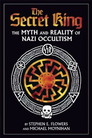 The Secret King: The Myth and Reality of Nazi Occultism by Stephen E. Flowers, Michael Moynihan