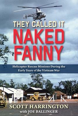 They Called It Naked Fanny: Helicopter Rescue Missions During the Early Years of the Vietnam War by Scott Harrington
