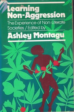 Learning Non-Aggression: The Experience of Non-Literate Societies by Robert I. Levy, Jean L. Briggs, Robert Knox Dentan, Colin M. Turnbull, Patricia Draper, E. Richard Sorenson, Catherine H. Berndt, Ashley Montagu