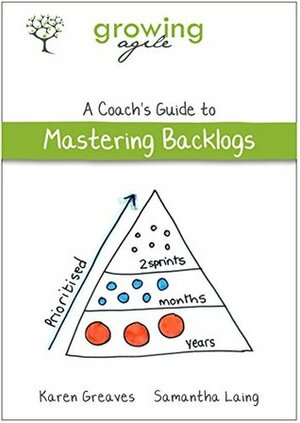 Growing Agile: A Coach's Guide to Mastering Backlogs (Growing Agile: A Coach's Guide Series Book 5) by Karen Greaves, Samantha Laing