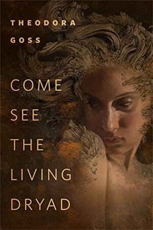Come See the Living Dryad by Theodora Goss