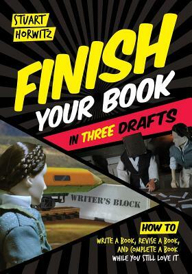 Finish Your Book in Three Drafts: How to Write a Book, Revise a Book, and Complete a Book While You Still Love It by Stuart Horwitz