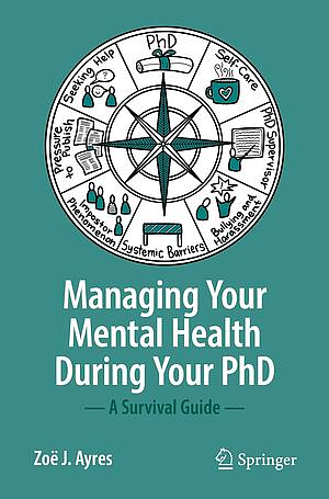 Managing your Mental Health during your PhD: A Survival Guide by Zoë J. Ayres