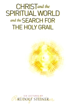 Christ and the Spiritual World and the Search for the Holy Grail by Rudolf Steiner