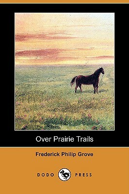 Over Prairie Trails (Dodo Press) by Frederick Philip Grove