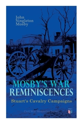 Mosby's War Reminiscences - Stuart's Cavalry Campaigns: Civil War Memories Series by John Singleton Mosby
