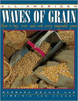 All-American Waves of Grain: How to Buy, Store, and Cook Every Imaginable Grain by Barbara Grunes, Virginia Van Vynckt
