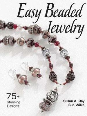 Easy Beaded Jewelry: 75 Stunning Designs by Susan Ray, Sue Wilke