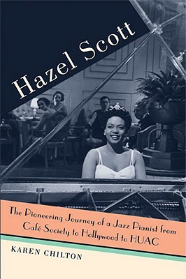 Hazel Scott: The Pioneering Journey of a Jazz Pianist, from Café Society to Hollywood to Huac by Karen Chilton
