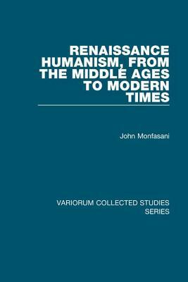 Renaissance Humanism, from the Middle Ages to Modern Times by John Monfasani