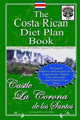 The Costa Rican Diet Plan Book: Personal Advice and Recipes for Vegetarian, Vegan, Low Glycemic, and Gluten Free Diets by James Nathaniel Holland