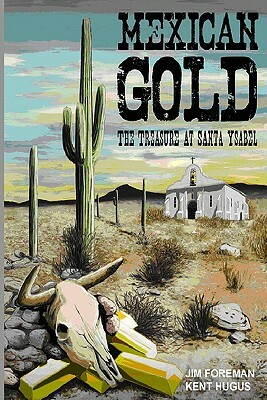 Mexican Gold: The Treasure at Santa Ysabel by Kent Hugus, Jim Foreman