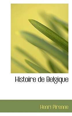 Histoire de Belgique by Henri Pirenne