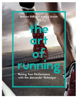 The Art of Running: Raising Your Performance with the Alexander Technique by Andrew Shields, Malcolm Balk