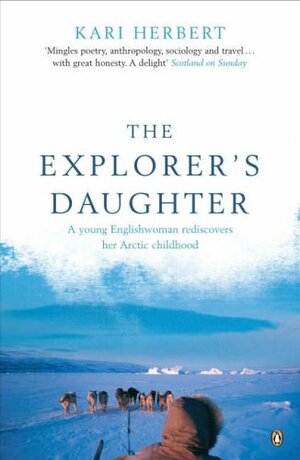 The Explorer's Daughter: A Young Englishwoman Rediscovers Her Arctic Childhood by Kari Herbert