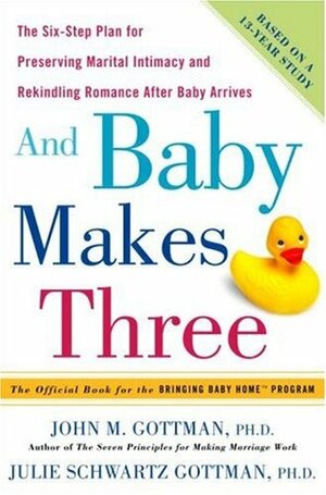 And Baby Makes Three: The Six-Step Plan for Preserving Marital Intimacy and Rekindling Romance After Baby Arrives by John Gottman, Julie Schwartz Gottman