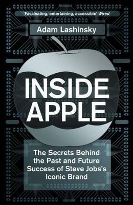 Inside Apple: The Secrets Behind the Past and Future Success of Steve Jobs's Iconic Brand by Adam Lashinsky