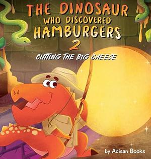 The Dinosaur Who Discovered Hamburgers 2: Cutting the Big Cheese by Adisan Books, Adisan Books