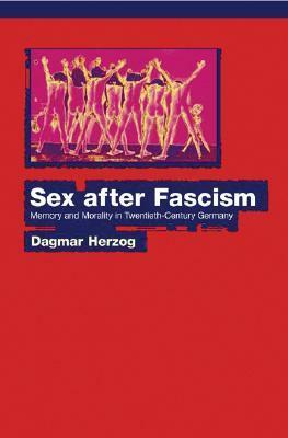 Sex After Fascism: Memory and Morality in Twentieth-Century Germany by Dagmar Herzog