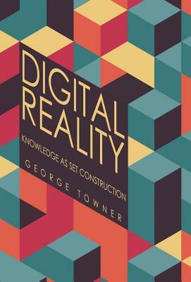 Digital Reality: Knowledge as Set Construction by George Towner