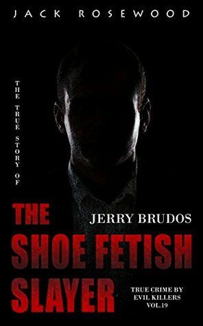 Jerry Brudos: The True Story of The Shoe Fetish Slayer: Historical Serial Killers and Murderers (True Crime by Evil Killers Book 19) by Jack Rosewood