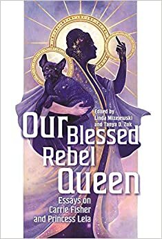 Our Blessed Rebel Queen: Essays on Carrie Fisher and Princess Leia by Andrew Kemp-Wilcox, Jennifer M Fogel, Linda Mizejewski, Kristen Anderson Wagner, Tanya D Zuk, Cynthia A Hoffner, Slade Kinnecott, Sejung Park, Philipp Dominik Keidl, Maghan Molloy Jackson, Ken Feil